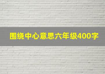 围绕中心意思六年级400字