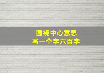 围绕中心意思写一个字六百字