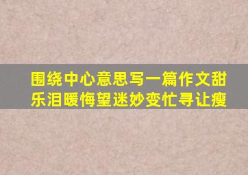 围绕中心意思写一篇作文甜乐泪暖悔望迷妙变忙寻让瘦