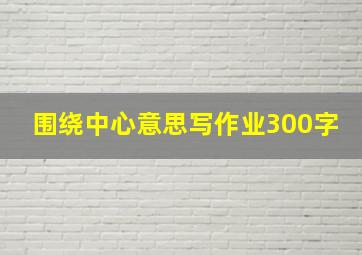 围绕中心意思写作业300字