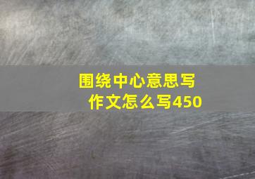 围绕中心意思写作文怎么写450