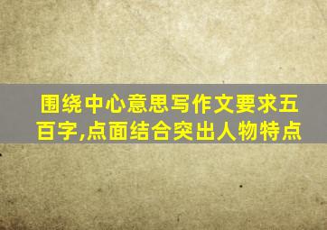 围绕中心意思写作文要求五百字,点面结合突出人物特点