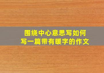 围绕中心意思写如何写一篇带有暖字的作文