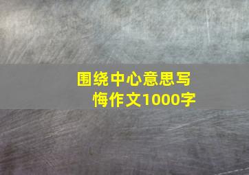 围绕中心意思写悔作文1000字