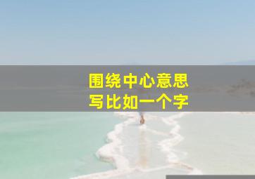 围绕中心意思写比如一个字