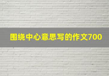 围绕中心意思写的作文700