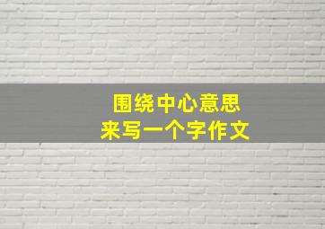 围绕中心意思来写一个字作文