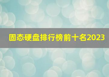 固态硬盘排行榜前十名2023