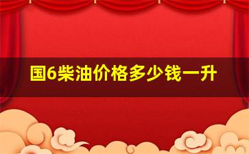 国6柴油价格多少钱一升