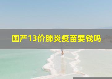 国产13价肺炎疫苗要钱吗