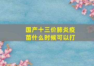 国产十三价肺炎疫苗什么时候可以打