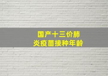 国产十三价肺炎疫苗接种年龄