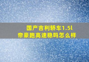 国产吉利轿车1.5l帝豪跑高速稳吗怎么样