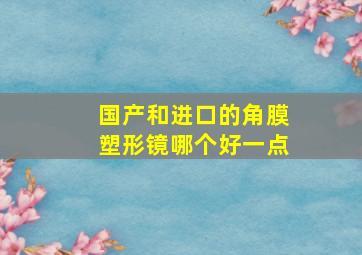 国产和进口的角膜塑形镜哪个好一点