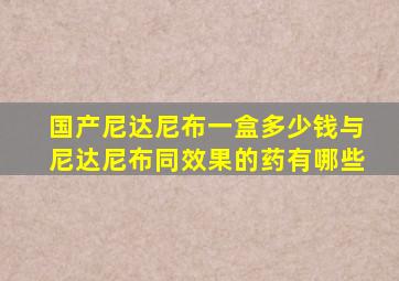 国产尼达尼布一盒多少钱与尼达尼布同效果的药有哪些