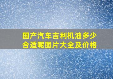 国产汽车吉利机油多少合适呢图片大全及价格