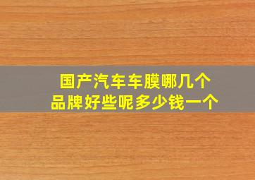 国产汽车车膜哪几个品牌好些呢多少钱一个