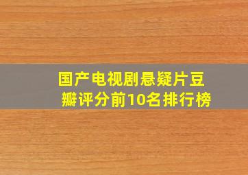 国产电视剧悬疑片豆瓣评分前10名排行榜