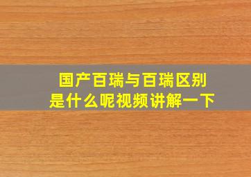 国产百瑞与百瑞区别是什么呢视频讲解一下