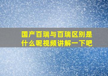 国产百瑞与百瑞区别是什么呢视频讲解一下吧