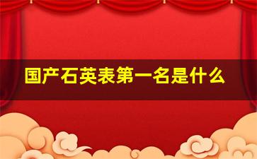 国产石英表第一名是什么