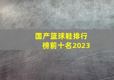 国产篮球鞋排行榜前十名2023