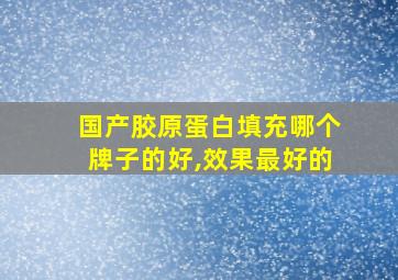 国产胶原蛋白填充哪个牌子的好,效果最好的