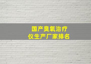 国产臭氧治疗仪生产厂家排名