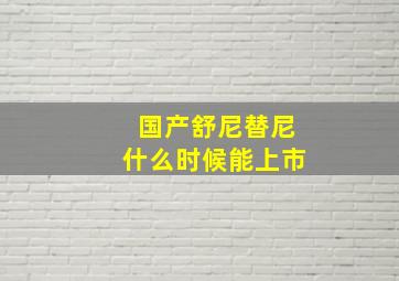 国产舒尼替尼什么时候能上市