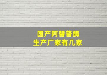 国产阿替普酶生产厂家有几家