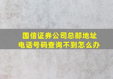 国信证券公司总部地址电话号码查询不到怎么办