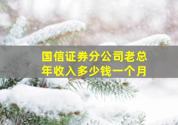 国信证券分公司老总年收入多少钱一个月