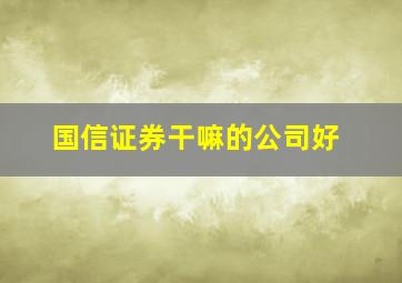 国信证券干嘛的公司好