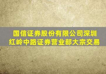 国信证券股份有限公司深圳红岭中路证券营业部大宗交易