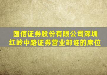 国信证券股份有限公司深圳红岭中路证券营业部谁的席位