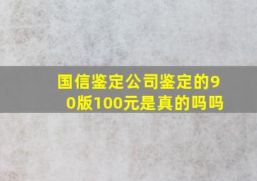 国信鉴定公司鉴定的90版100元是真的吗吗