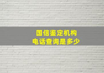 国信鉴定机构电话查询是多少