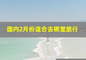 国内2月份适合去哪里旅行