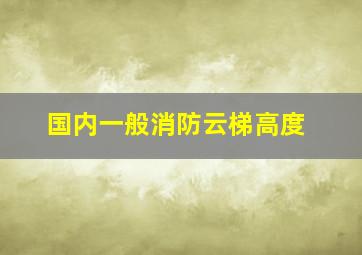 国内一般消防云梯高度