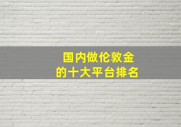 国内做伦敦金的十大平台排名