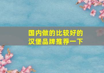 国内做的比较好的汉堡品牌推荐一下