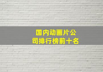 国内动画片公司排行榜前十名