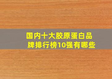 国内十大胶原蛋白品牌排行榜10强有哪些