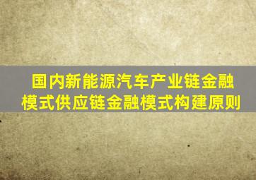 国内新能源汽车产业链金融模式供应链金融模式构建原则