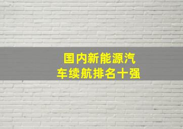 国内新能源汽车续航排名十强