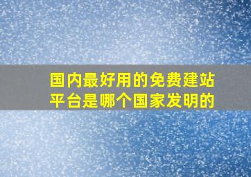 国内最好用的免费建站平台是哪个国家发明的