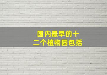 国内最早的十二个植物园包括