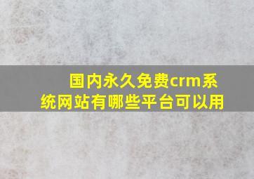 国内永久免费crm系统网站有哪些平台可以用