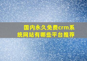 国内永久免费crm系统网站有哪些平台推荐