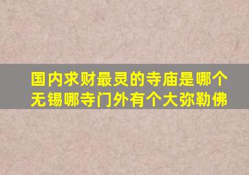 国内求财最灵的寺庙是哪个无锡哪寺门外有个大弥勒佛